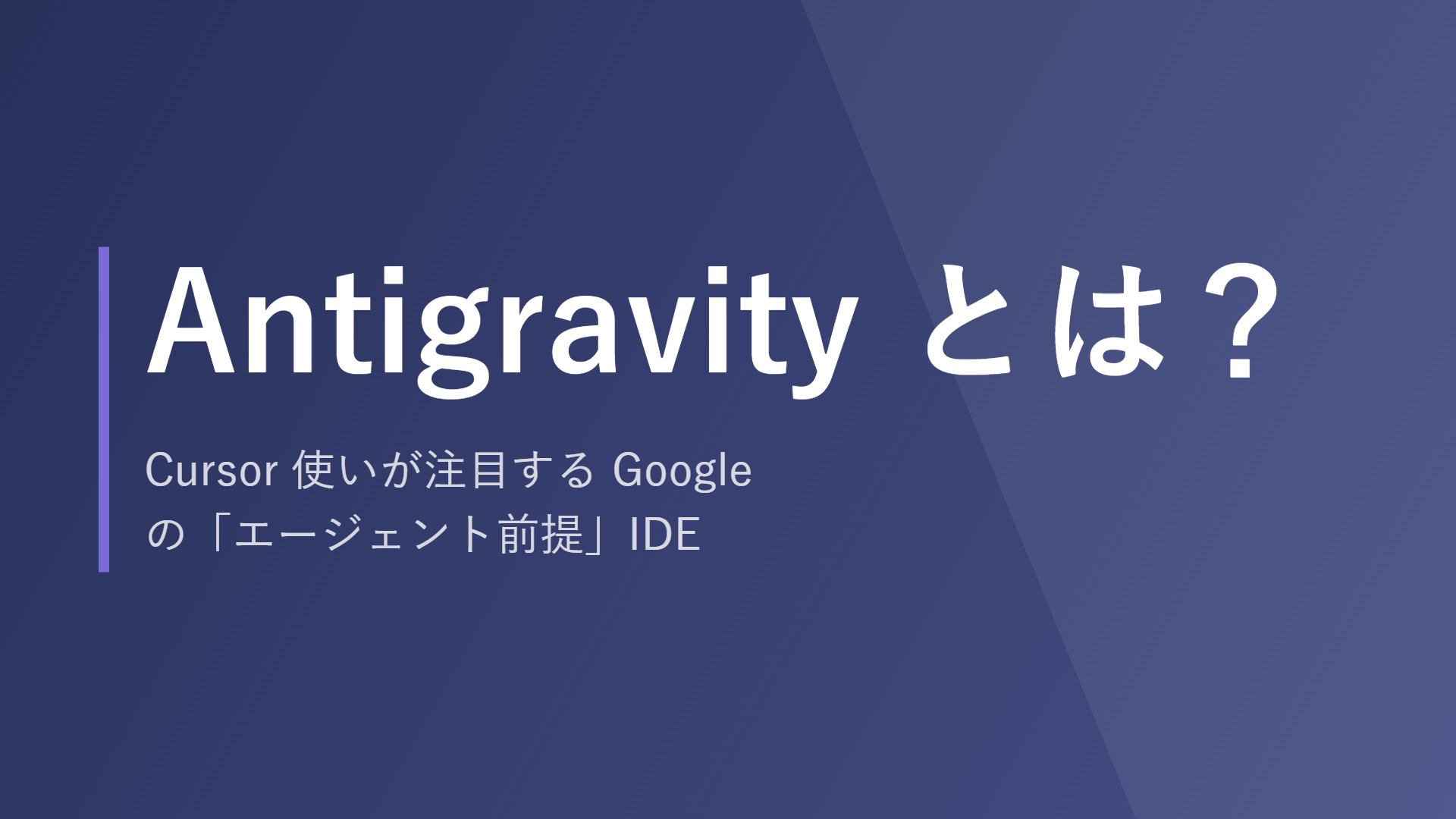 Antigravity とは？Cursor 使いが注目する Google の「エージェント前提」IDE