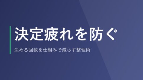 決定疲れを防ぐ｜決める回数を仕組みで減らす整理術