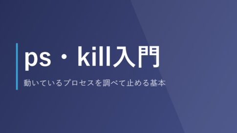 ps・kill入門｜動いているプロセスを調べて止める基本