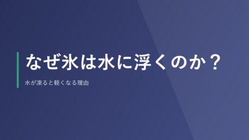 なぜ氷は水に浮くのか？水が凍ると軽くなる理由
