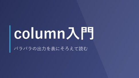 column入門｜バラバラの出力を表にそろえて読む