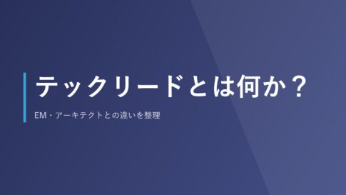 テックリードとは何か？EM・アーキテクトとの違いを整理