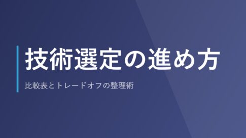 技術選定の進め方｜比較表とトレードオフの整理術