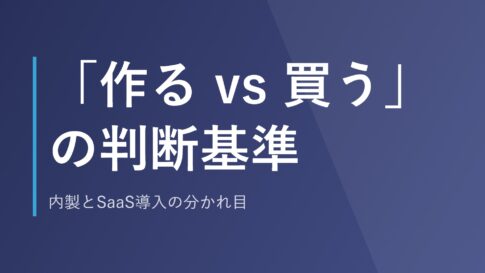 「作る vs 買う」の判断基準｜内製とSaaS導入の分かれ目