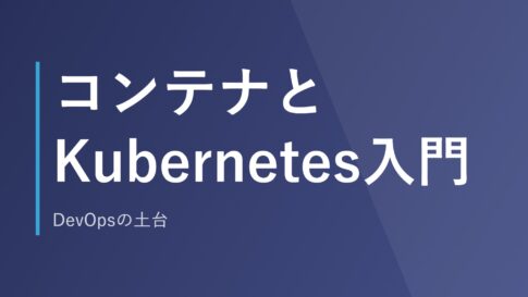 コンテナとKubernetes入門｜DevOpsの土台