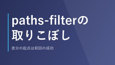 paths-filterの取りこぼし｜差分の起点は前回の成功