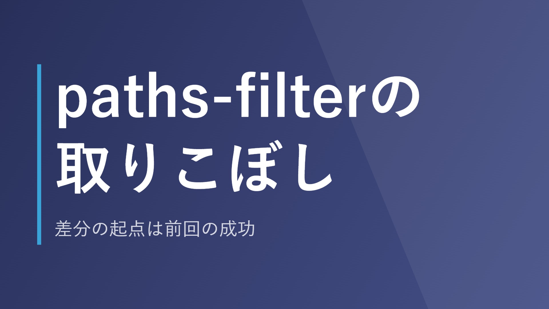 paths-filterの取りこぼし｜差分の起点は前回の成功