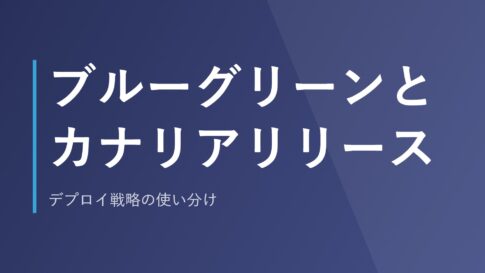 ブルーグリーンとカナリアリリース｜デプロイ戦略の使い分け