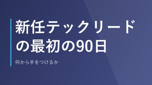 新任テックリードの最初の90日｜何から手をつけるか