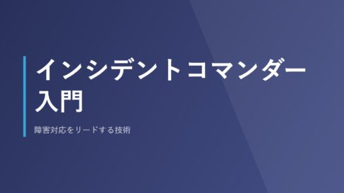 インシデントコマンダー入門｜障害対応をリードする技術