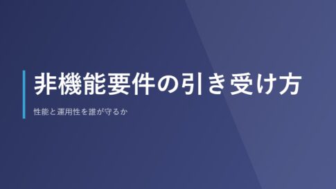 非機能要件の引き受け方｜性能と運用性を誰が守るか