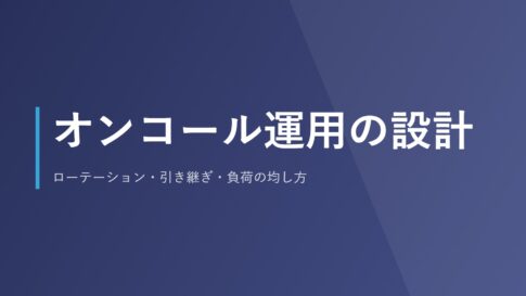 オンコール運用の設計｜ローテーション・引き継ぎ・負荷の均し方