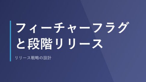フィーチャーフラグと段階リリース｜リリース戦略の設計