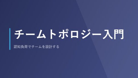 チームトポロジー入門｜認知負荷でチームを設計する