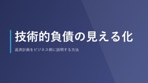 技術的負債の見える化｜返済計画をビジネス側に説明する方法