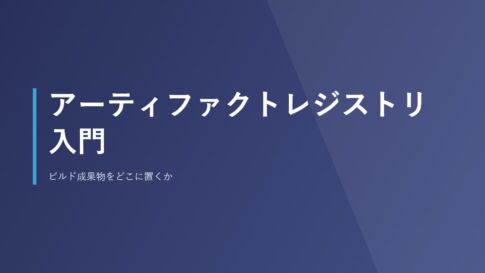 アーティファクトレジストリ入門｜ビルド成果物をどこに置くか