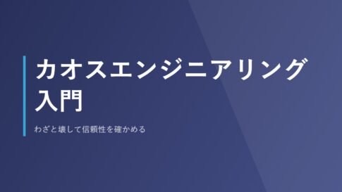 カオスエンジニアリング入門｜わざと壊して信頼性を確かめる