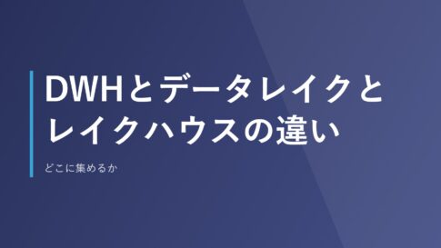 DWHとデータレイクとレイクハウスの違い｜どこに集めるか