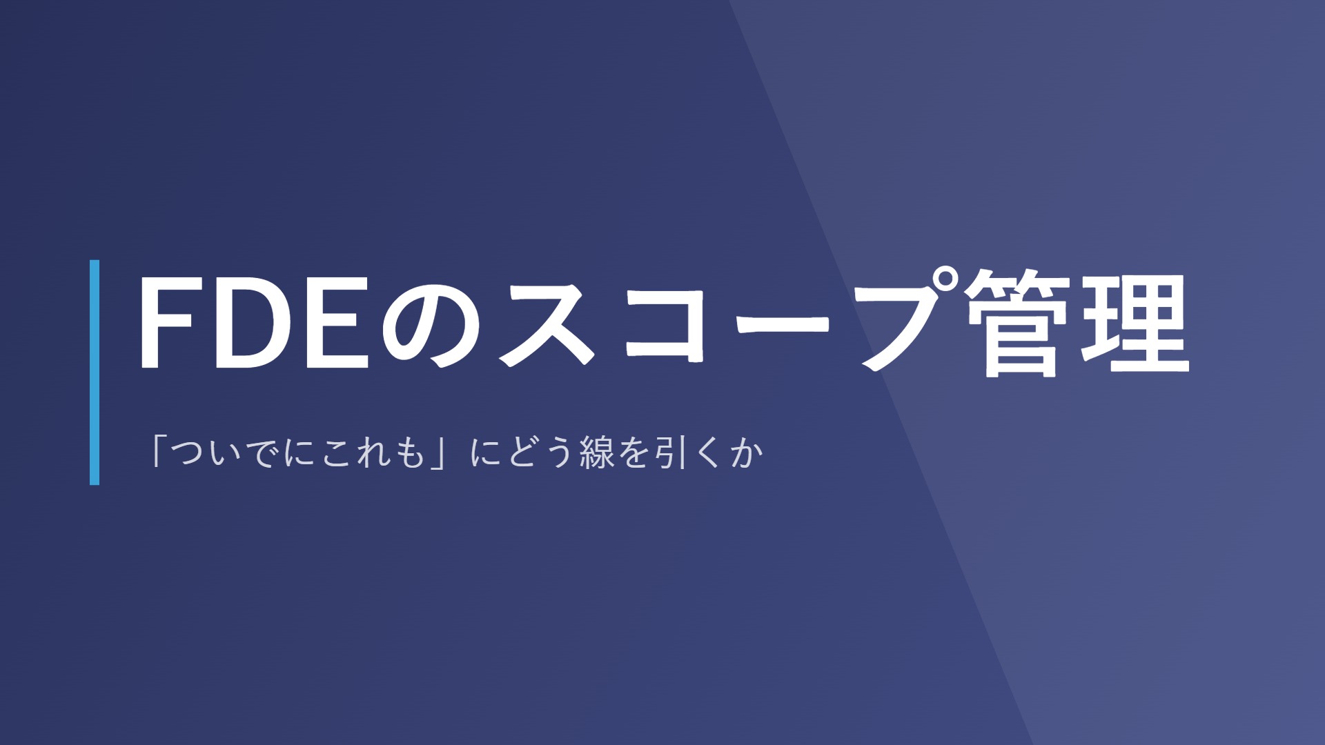 FDEのスコープ管理|「ついでにこれも」にどう線を引くか